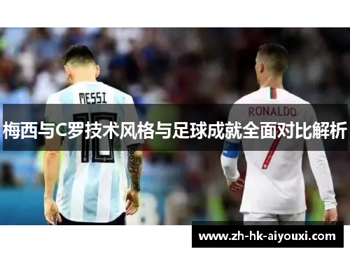 梅西与C罗技术风格与足球成就全面对比解析