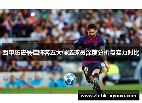 西甲历史最佳阵容五大候选球员深度分析与实力对比