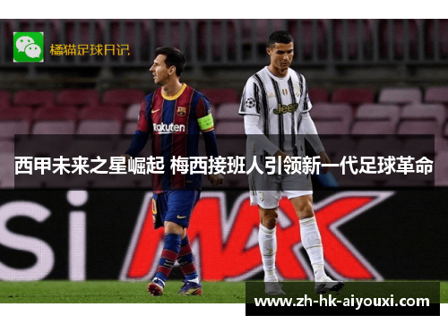 西甲未来之星崛起 梅西接班人引领新一代足球革命