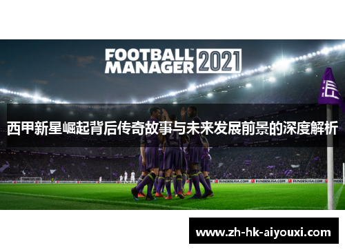 西甲新星崛起背后传奇故事与未来发展前景的深度解析