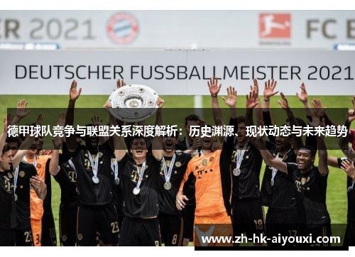 德甲球队竞争与联盟关系深度解析：历史渊源、现状动态与未来趋势