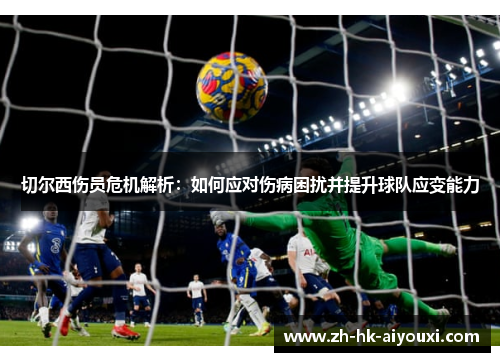 切尔西伤员危机解析：如何应对伤病困扰并提升球队应变能力