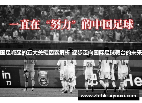 国足崛起的五大关键因素解析 逐步走向国际足球舞台的未来