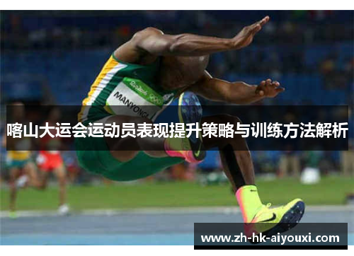 喀山大运会运动员表现提升策略与训练方法解析