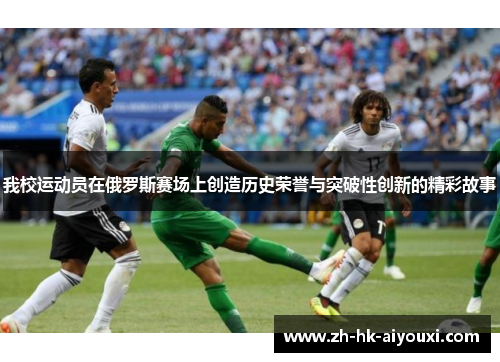 我校运动员在俄罗斯赛场上创造历史荣誉与突破性创新的精彩故事