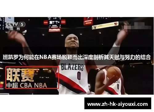 班凯罗为何能在NBA赛场脱颖而出深度剖析其天赋与努力的结合