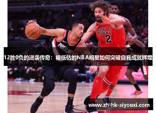 12胜0负的逆袭传奇：被低估的NBA明星如何突破自我成就辉煌